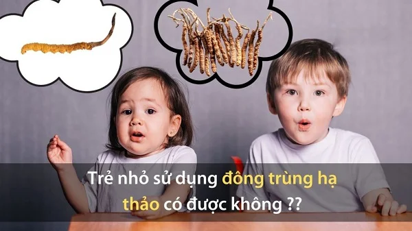 Đông trùng hạ thảo trẻ em uống được không? Cách dùng đúng như thế nào?
