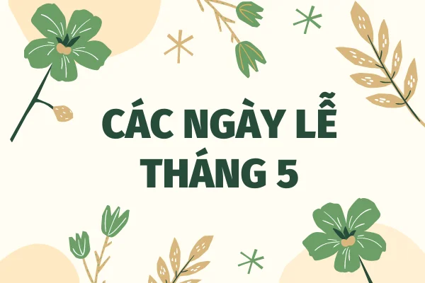 Tổng hợp các ngày lễ tháng 5 trong nước và quốc tế