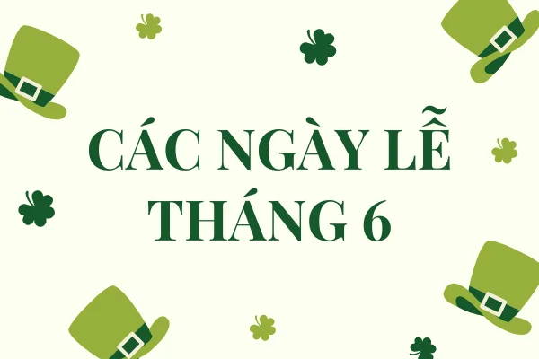 Nguồn gốc và ý nghĩa đặc biệt các ngày lễ tháng 6